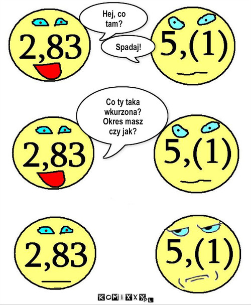 Liczby – Hej, co
tam? Spadaj! Co ty taka
wkurzona?
Okres masz
czy jak? 