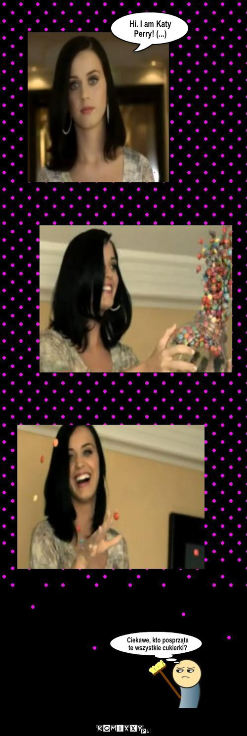 Cukierki – Ciekawe, kto posprząta te wszystkie cukierki? Hi. I am Katy Perry! (...) 