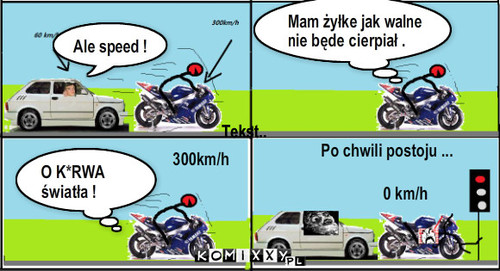 Motocyklista – Ale speed ! Tekst.. Mam żyłke jak walne nie będe cierpiał . Tekst.. O K*RWA światła ! Po chwili postoju ... 0 km/h 300km/h 