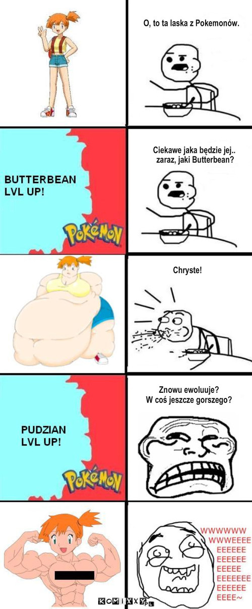 Ewolucja Misty – Ciekawe jaka będzie jej..
 zaraz, jaki Butterbean? Chryste! Znowu ewoluuje? 
W coś jeszcze gorszego? O, to ta laska z Pokemonów. 