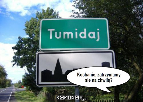 Tumidaj – Kochanie, zatrzymamy sie na chwilę? 