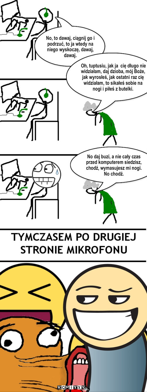 Babcia, najbardziej odpowiedni moment – No, to dawaj, ciągnij go i podrzuć, to ja wtedy na niego wyskoczę, dawaj, dawaj. Oh, tuptusiu, jak ja  cię długo nie widziałam, daj dzioba, mój Boże, jak wyrosłeś, jak ostatni raz cię widziałam, to sikałeś sobie na nogi i piłeś z butelki. No daj buzi, a nie cały czas przed komputerem siedzisz, chodź, wymasujesz mi nogi. No chodź. 