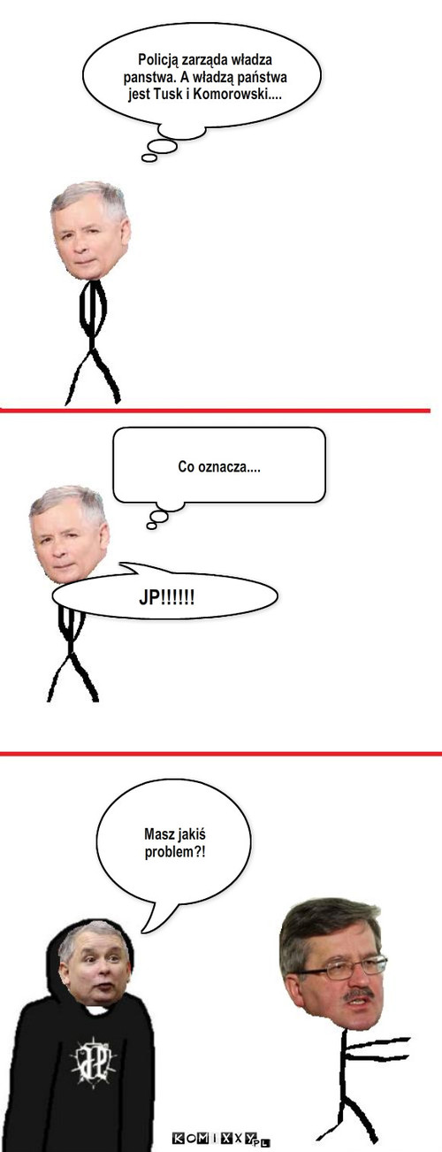 Jarek JP – Policją zarząda władza panstwa. A władzą państwa jest Tusk i Komorowski.... Co oznacza.... JP!!!!!! Masz jakiś problem?! 