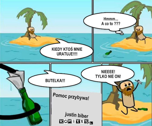 BUTLA – Hmmm...
A co to ??? BUTELKA!!! Pomoc przybywa!

         
            justin biber NIEEEE!
TYLKO NIE ON! KIEDY KTOŚ MNIE URATUJE!!!! 