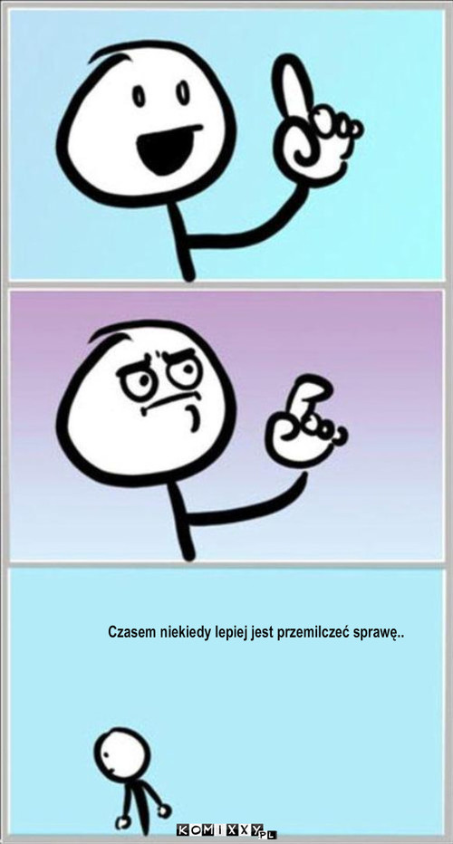 Czasem.. – Czasem niekiedy lepiej jest przemilczeć sprawę.. 