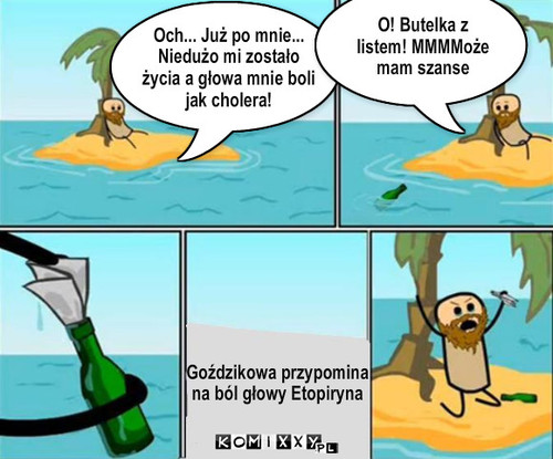 Goździkowa – Och... Już po mnie...
Niedużo mi zostało 
życia a głowa mnie boli 
jak cholera! Goździkowa przypomina
na ból głowy Etopiryna O! Butelka z listem! MMMMoże mam szanse 