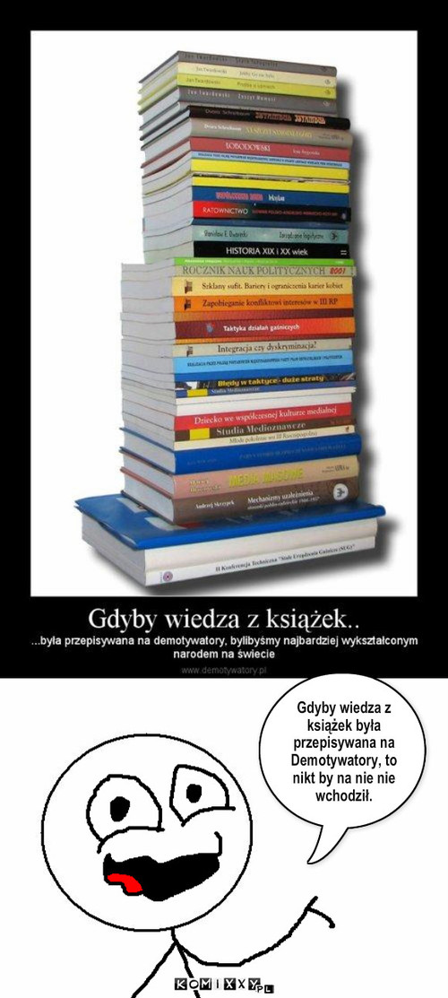 Wiedza – Gdyby wiedza z książek była przepisywana na Demotywatory, to nikt by na nie nie wchodził. 