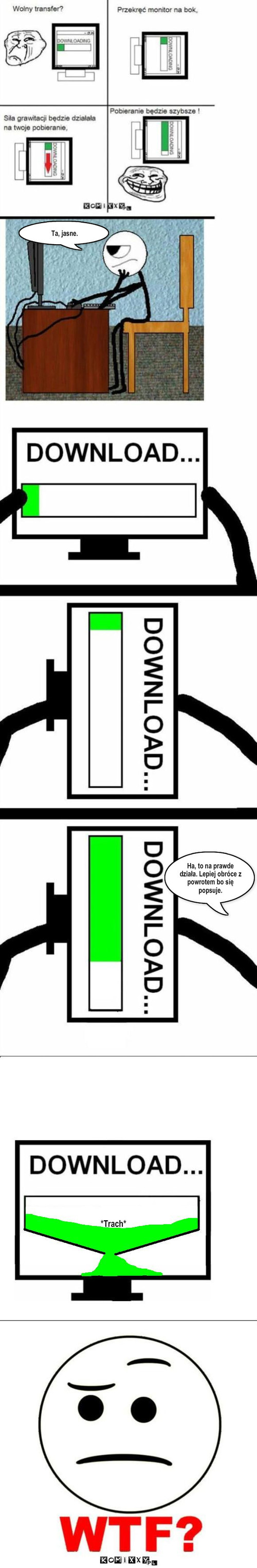 Transfer – Ta, jasne. Ha, to na prawde działa. Lepiej obróce z powrotem bo się popsuje. *Trach* 