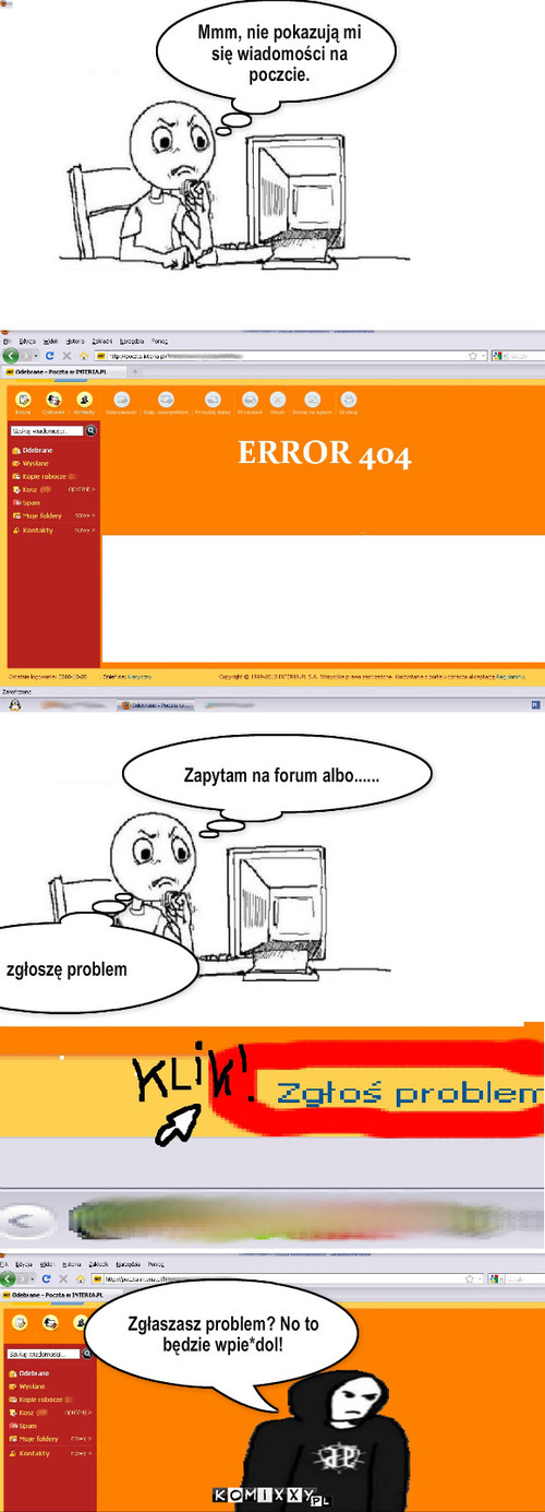 Problem z mailem – Mmm, nie pokazują mi się wiadomości na poczcie. Zapytam na forum albo...... zgłoszę problem Zgłaszasz problem? No to będzie wpie*dol! 