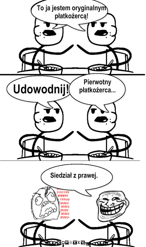 prawdziwy płatkożerca – To ja jestem oryginalnym 
płatkożercą! Udowodnij! Pierwotny 
płatkożerca... Siedział z prawej. 