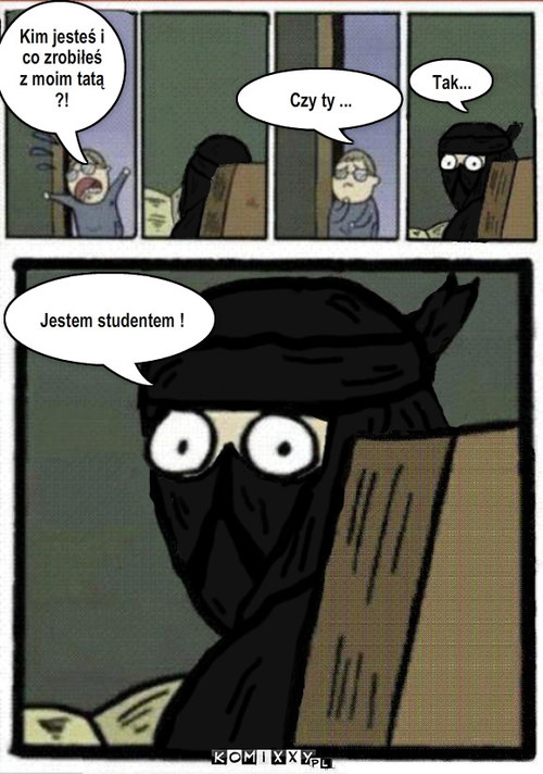 Student Ninja – Kim jesteś i co zrobiłeś  z moim tatą ?! Jestem studentem ! Tak... Czy ty ... 