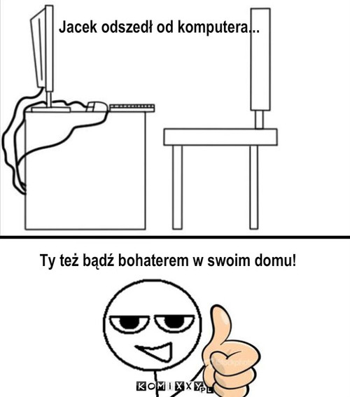 Jacek odszedł od komputera... – Jacek odszedł od komputera... Ty też bądź bohaterem w swoim domu! 