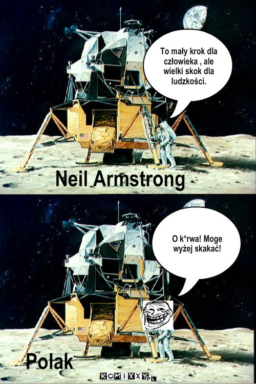 Lądowanie na Księżycu  – To mały krok dla człowieka , ale wielki skok dla ludzkości. O k*rwa! Moge wyżej skakać! Neil Armstrong Polak 