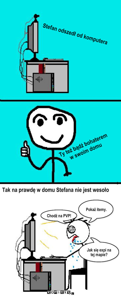 Stefan maniak – Stefan odszedł od komputera Ty też bądź bohaterem
w swoim domu Tak na prawdę w domu Stefana nie jest wesoło Jak się expi na tej mapie? Chodź na PVP! Pokaż itemy. 