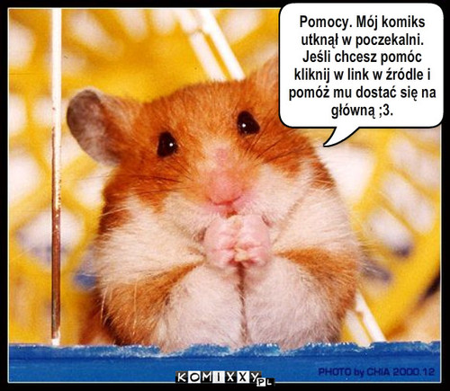 Witam – Pomocy. Mój komiks utknął w poczekalni. Jeśli chcesz pomóc kliknij w link w źródle i pomóż mu dostać się na główną ;3. 