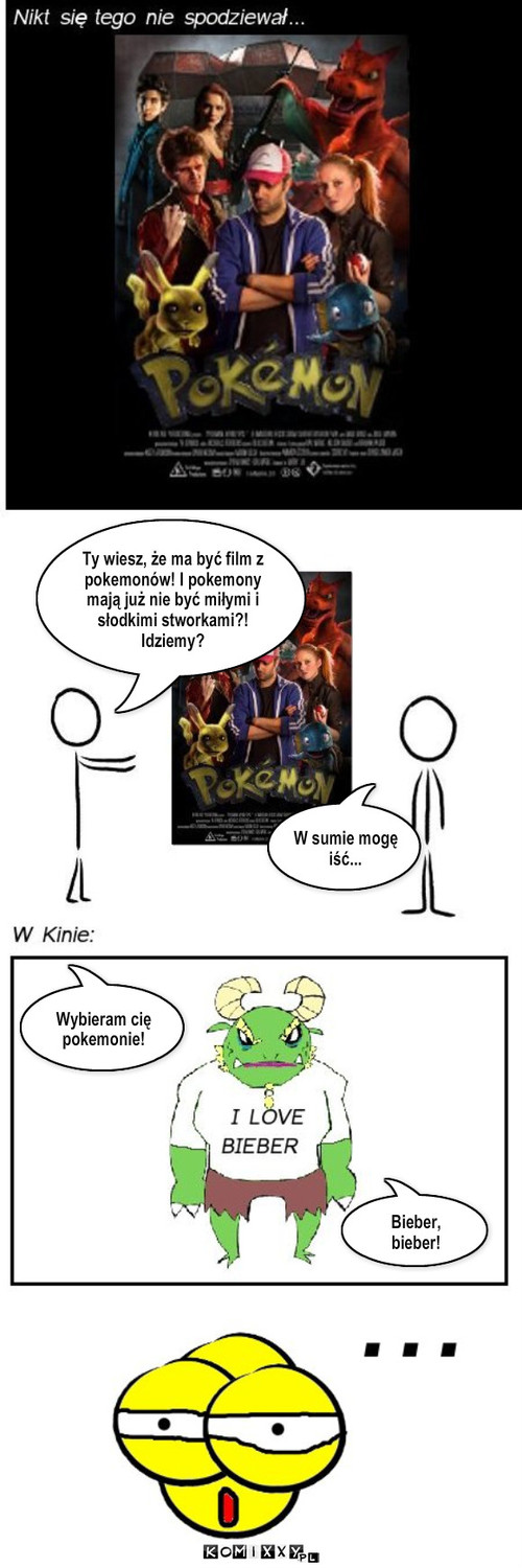 Film Pokemonów – W sumie mogę iść... Ty wiesz, że ma być film z pokemonów! I pokemony mają już nie być miłymi i słodkimi stworkami?!  Idziemy? Bieber, bieber! Wybieram cię pokemonie! 