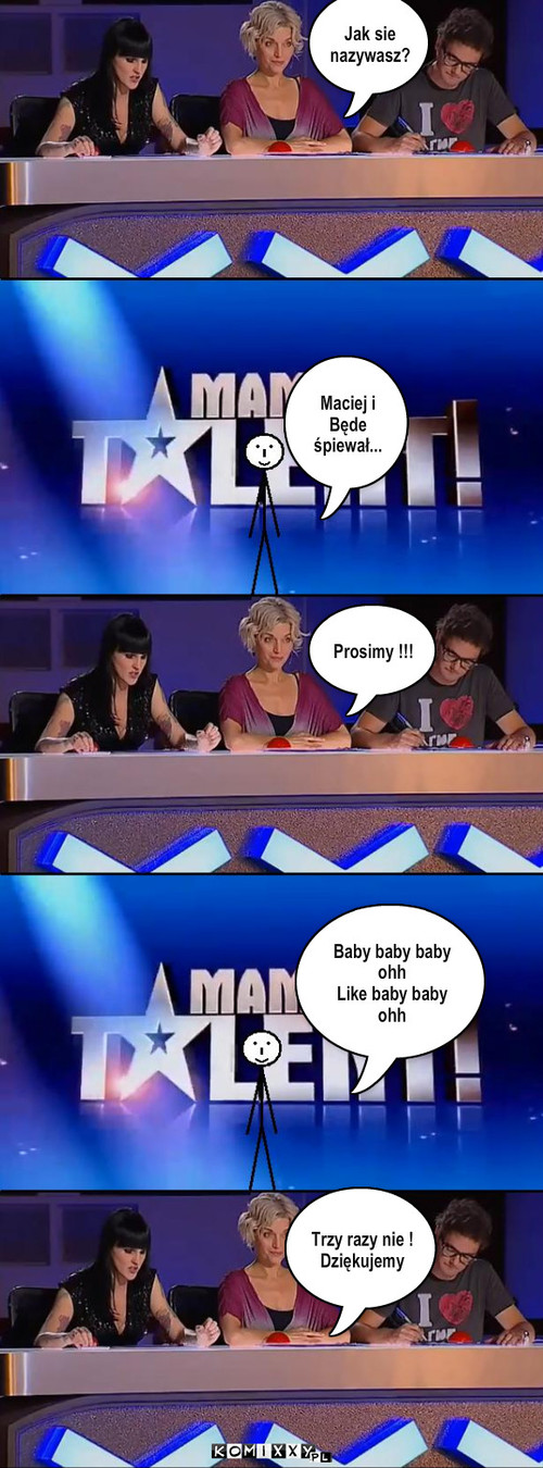 BABY MAM TALENT – Jak sie nazywasz? Maciej i Będe  śpiewał... Prosimy !!! Baby baby baby ohh
Like baby baby ohh Trzy razy nie !
Dziękujemy 