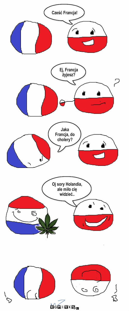 Państewka – Cześć Francja! Ej, Francja żyjesz? Jaka Francja, do cholery? Oj sory Holandia, ale miło cię widzieć.. 