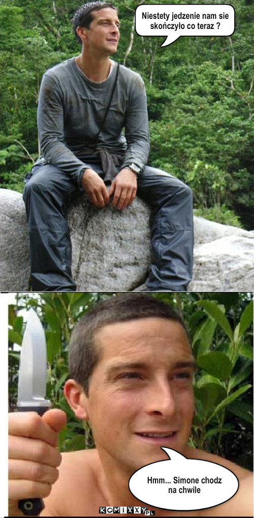 Bear Grylls... – Niestety jedzenie nam sie skończyło co teraz ? Hmm... Simone chodz na chwile 