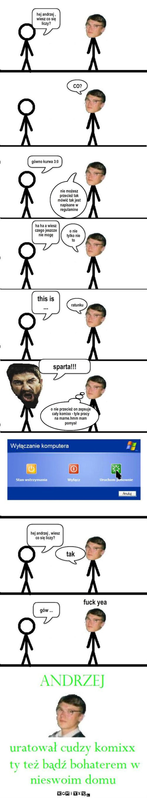 andrzej to bohater – nie możesz przecież tak mówić tak jest napisane w regulamine przecierz o nie przecież on zepsuje cały komixx - tyle pracy na marne.hmm mam pomysł 