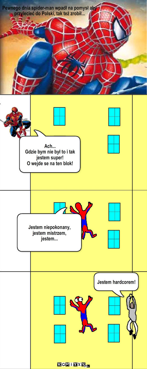 Spider-man w polsce – Pewnego dnia spider-man wpadł na pomysł aby  
przylecieć do Polski, tak też zrobił... Jestem niepokonany,
jestem mistrzem,
jestem... Ach...
Gdzie bym nie był to i tak jestem super!
O wejde se na ten blok! Jestem hardcorem! 