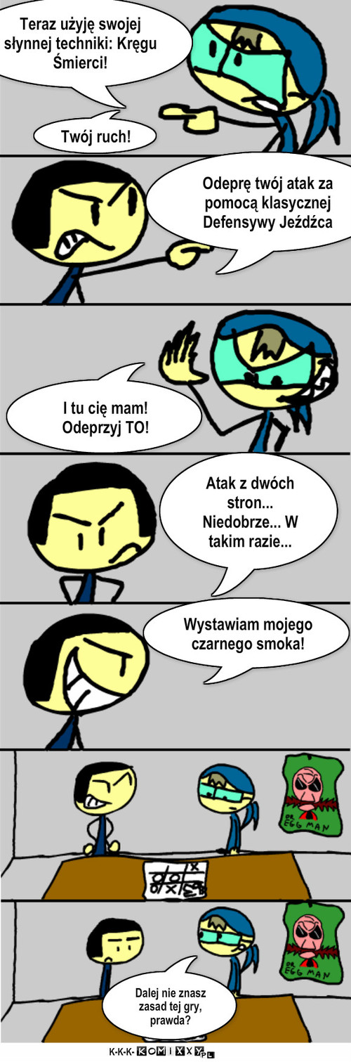 Gra – K-K-K- Twój ruch! I tu cię mam! Odeprzyj TO! Atak z dwóch stron... Niedobrze... W takim razie... Odeprę twój atak za pomocą klasycznej Defensywy Jeźdźca Wystawiam mojego czarnego smoka! Dalej nie znasz zasad tej gry, prawda? Teraz użyję swojej słynnej techniki: Kręgu Śmierci! 