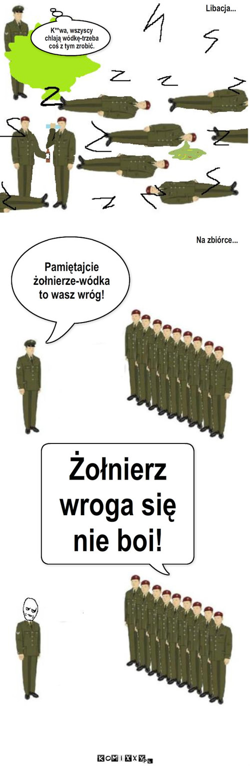 Wojskowe chlanie – Libacja... K**wa, wszyscy chlają wódkę-trzeba coś z tym zrobić. Pamiętajcie żołnierze-wódka to wasz wróg! Na zbiórce... Żołnierz wroga się nie boi! 