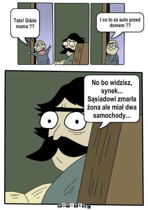 Gdzie mama ? – I co to za auto przed domem ?? Tato! Gdzie mama ?? No bo widzisz, synek...
Sąsiadowi zmarła żona ale miał dwa samochody... 