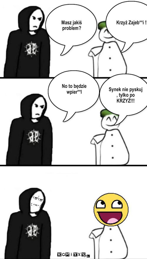 Moher , JP = Mój 1 komixx – Masz jakiś problem? Krzyż Zajeb**i !! No to będzie wpier**l Synek nie pyskuj , tylko po KRZYŻ!!! 