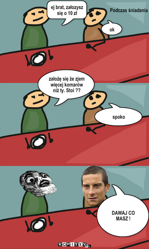 Turniej Bear Grylls – Podczas śniadania ej brat, załozysz się o 10 zł ok spoko założę się że zjem więcej komarów niż ty. Stoi ?? DAWAJ CO MASZ ! 