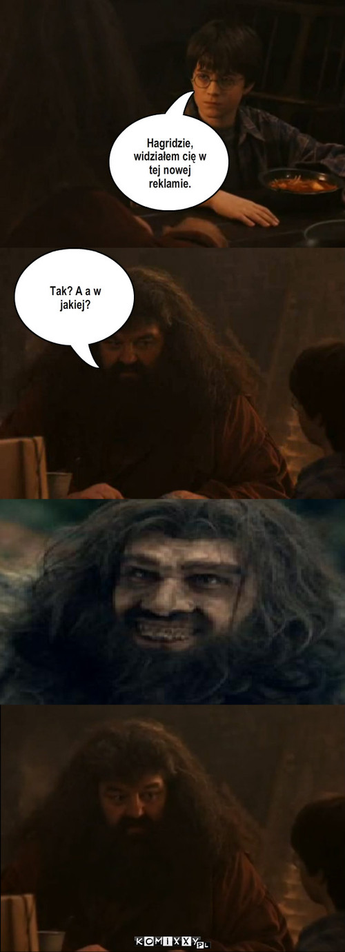 Hagrid  – Hagridzie, widziałem cię w tej nowej reklamie. Tak? A a w jakiej? 