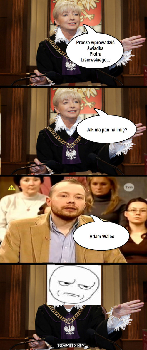 Oszukana sędzia – Jak ma pan na imię? Adam Walec Prosze wprowadzić świadka 
Piotra Lisiewskiego... 