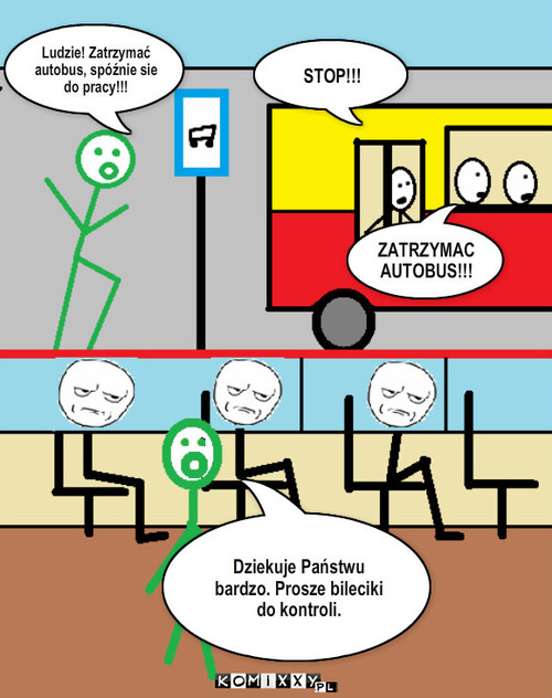 Autobus – Ludzie! Zatrzymać autobus, spóźnie sie do pracy!!! STOP!!! ZATRZYMAC AUTOBUS!!! Dziekuje Państwu bardzo. Prosze bileciki do kontroli. 