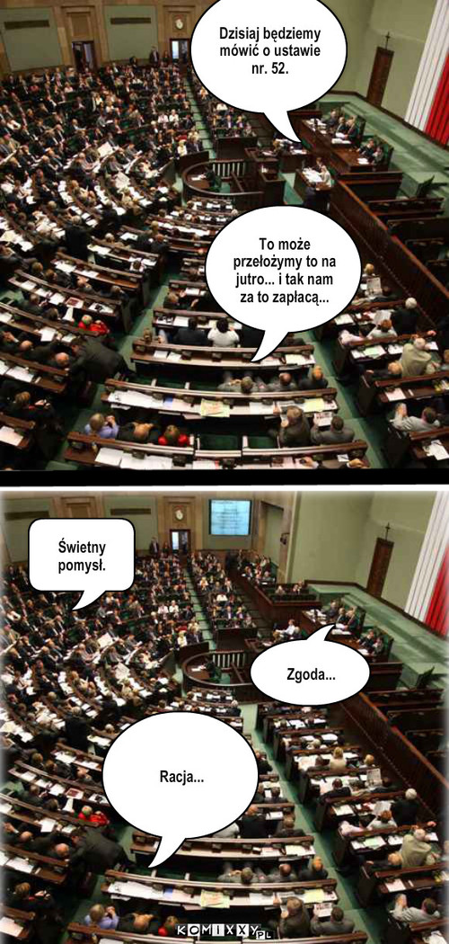 Polski sejm... – Dzisiaj będziemy mówić o ustawie nr. 52. To może przełożymy to na jutro... i tak nam za to zapłacą... Świetny pomysł. Racja... Zgoda... 