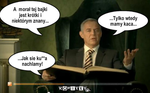 Kac – A  morał tej bajki jest krótki i niektórym znany... ...Tylko wtedy mamy kaca... ...Jak sie ku**a nachlamy! 