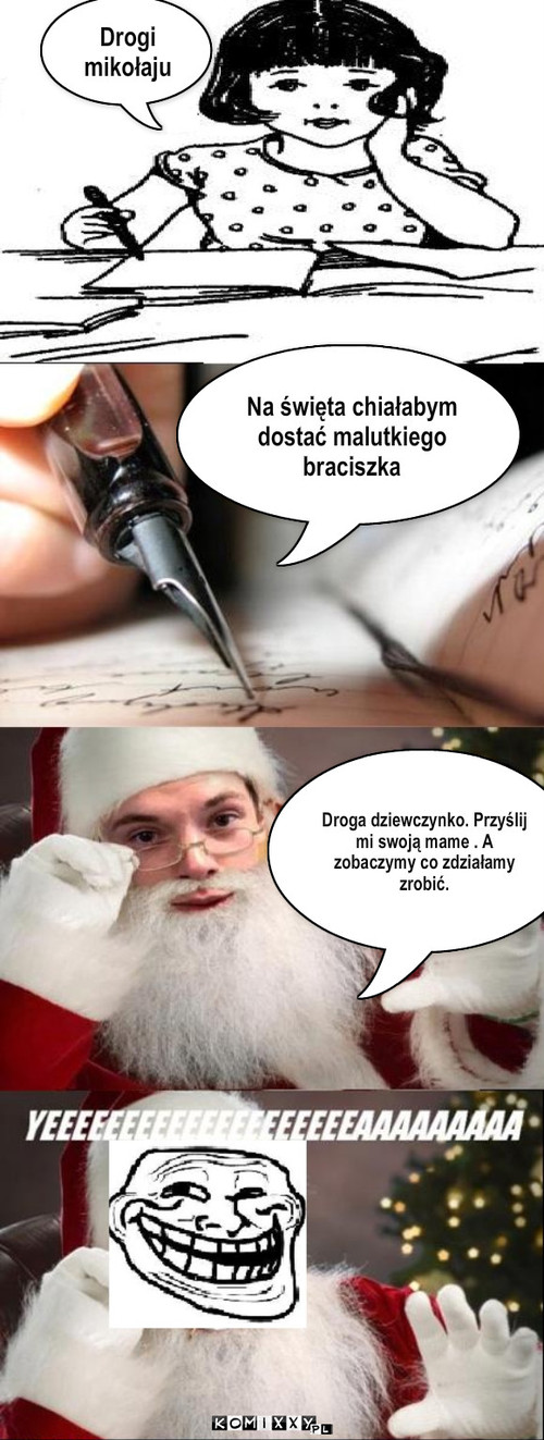 List do Mikołaja – Drogi mikołaju Droga dziewczynko. Przyślij mi swoją mame . A zobaczymy co zdziałamy zrobić. Na święta chiałabym dostać malutkiego braciszka 