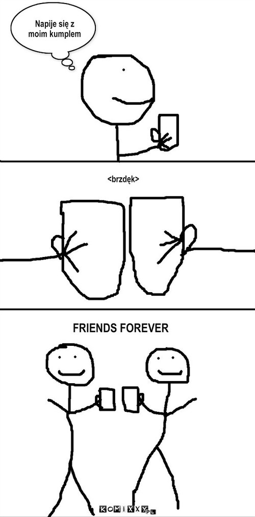 Forever  – Napije się z moim kumplem <brzdęk> FRIENDS FOREVER 