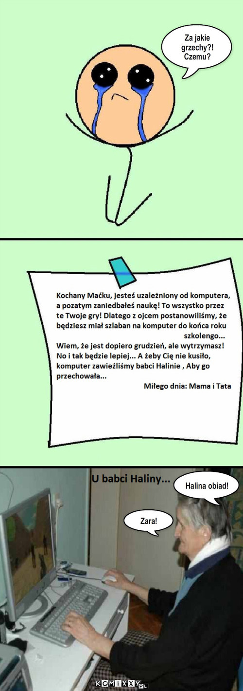 komputer...Koniec... – Za jakie grzechy?!
Czemu? Halina obiad! Zara! 