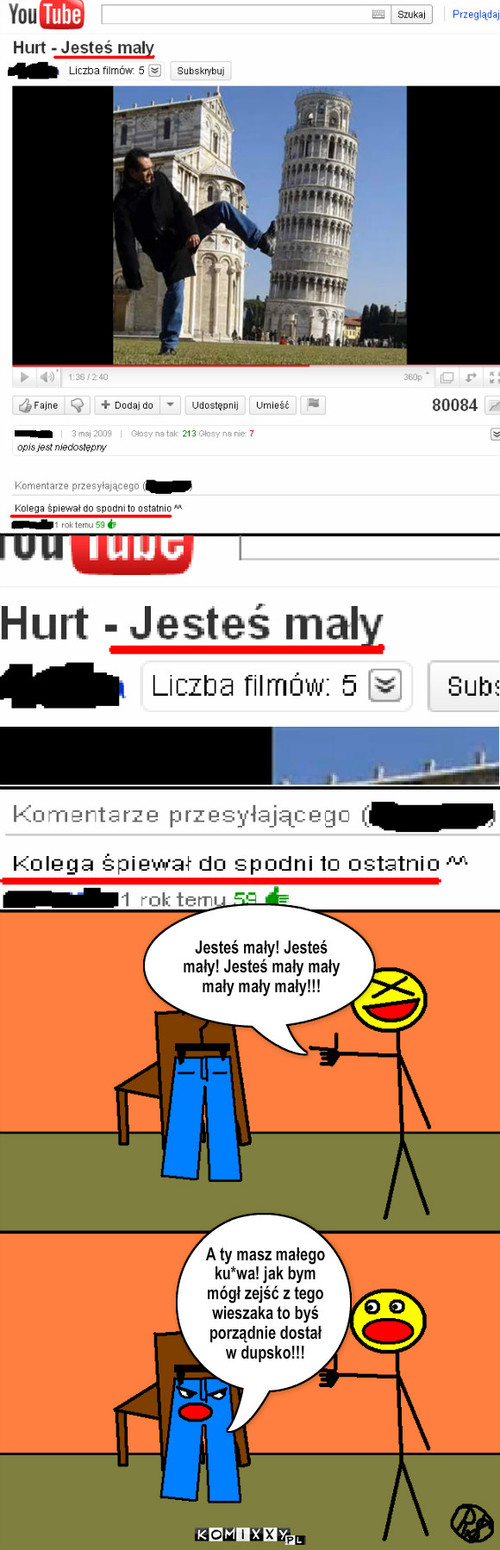 Jesteś mały – Jesteś mały! Jesteś mały! Jesteś mały mały mały mały mały!!! A ty masz małego ku*wa! jak bym mógł zejść z tego wieszaka to byś porządnie dostał w dupsko!!! 