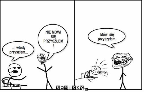 Przysz[y]łem – ...i wtedy przyszłem... NIE MÓWI SIĘ PRZYSZŁEM! Mówi się przyszyłem. 