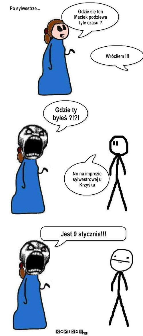 Sylwester – Gdzie się ten Maciek podziewa tyle czasu ? Wróciłem !!! Gdzie ty byłeś ?!?! No na imprezie sylwestrowej u Krzyśka Jest 9 stycznia!!! Po sylwestrze... 