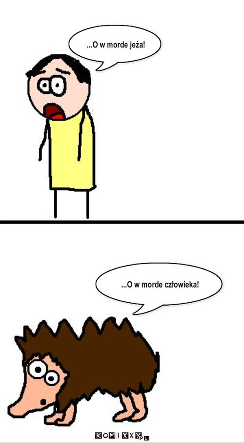 O w morde.. – ...O w morde jeża! ...O w morde człowieka! 