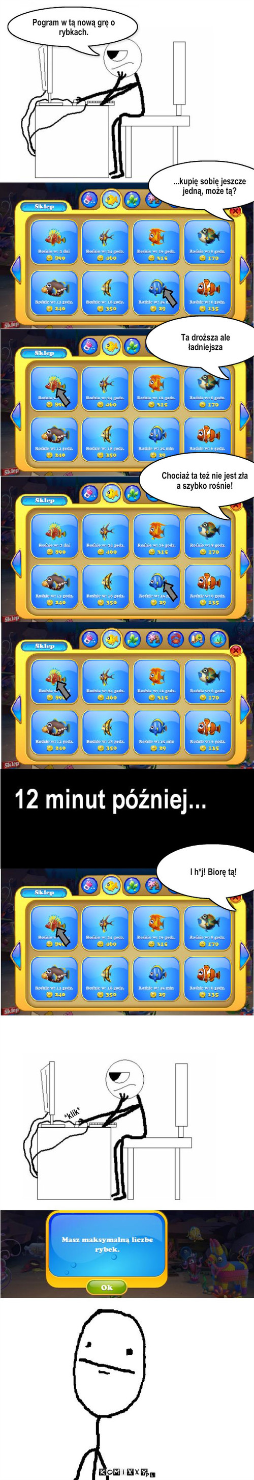 Rybki – Pogram w tą nową grę o rybkach. ...kupię sobię jeszcze jedną, może tą? Ta droższa ale ładniejsza Chociaż ta też nie jest zła a szybko rośnie! I h*j! Biorę tą! *klik* 