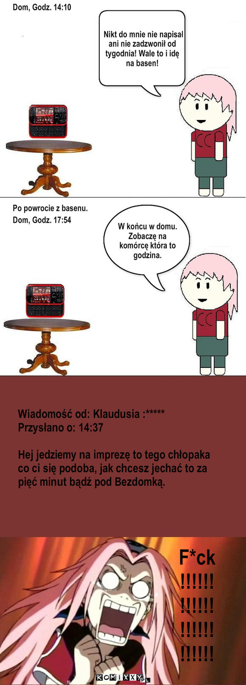 Niefart – Tekst.. Po powrocie z basenu. W końcu w domu.
Zobaczę na komórcę która to godzina. Nikt do mnie nie napisał
ani nie zadzwonił od tygodnia! Wale to i idę na basen! Dom, Godz. 14:10





















Dom, Godz. 17:54 Wiadomość od: Klaudusia :*****
Przysłano o: 14:37

Hej jedziemy na imprezę to tego chłopaka co ci się podoba, jak chcesz jechać to za pięć minut bądź pod Bezdomką. F*ck
!!!!!!
!!!!!!
!!!!!!
!!!!!! 