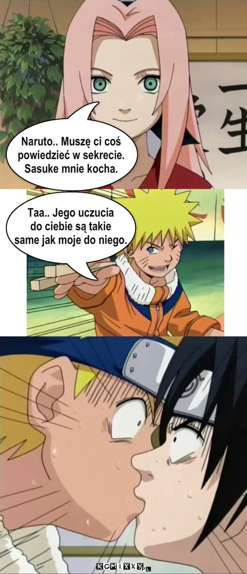 Wyznanie – Taa.. Jego uczucia
do ciebie są takie
same jak moje do niego. Naruto.. Muszę ci coś
powiedzieć w sekrecie.
Sasuke mnie kocha. 