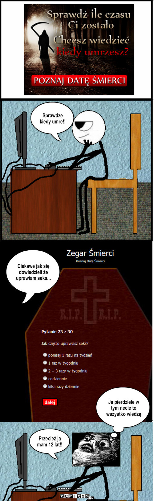 Sprawdź kiedy umrzesz – Sprawdze kiedy umre!! Ciekawe jak się dowiedzieli że uprawiam seks... Przecież ja mam 12 lat!! Ja pierdziele w tym necie to wszystko wiedzą 