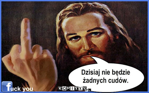 Cudow nie bedzie – Dzisiaj nie będzie
żadnych cudów. 