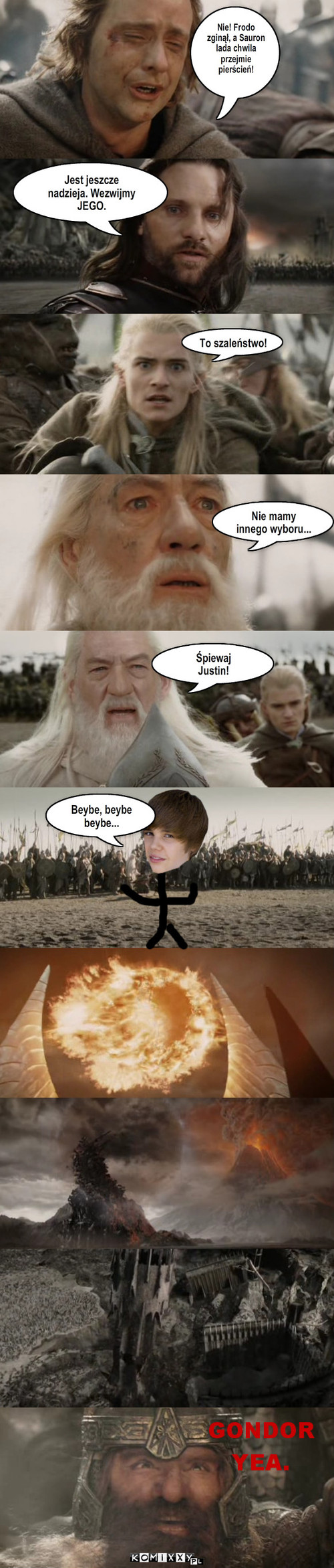 Bieber i Sauron – Nie! Frodo
zginął, a Sauron
lada chwila
przejmie
pierścień! To szaleństwo! Jest jeszcze
nadzieja. Wezwijmy JEGO. Nie mamy
innego wyboru... Śpiewaj
Justin! Beybe, beybe
beybe... 