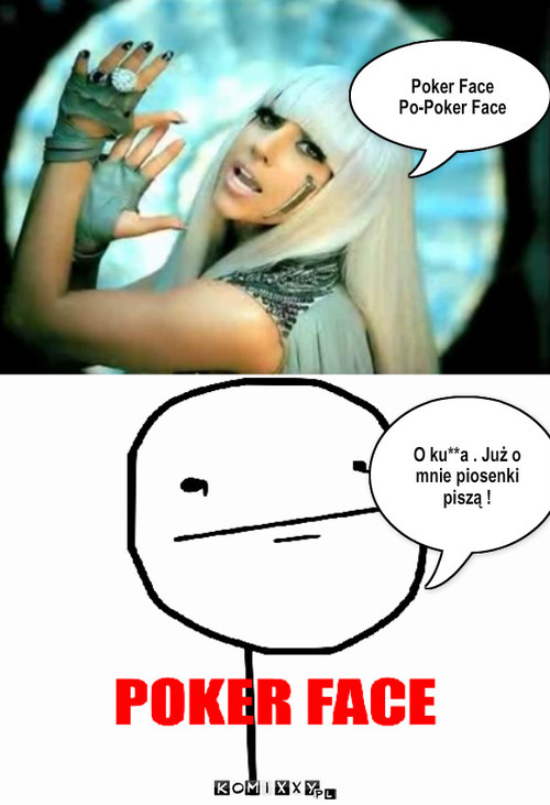 Poker Face - Lady GaGa – Poker Face 
Po-Poker Face O ku**a . Już o mnie piosenki piszą ! 