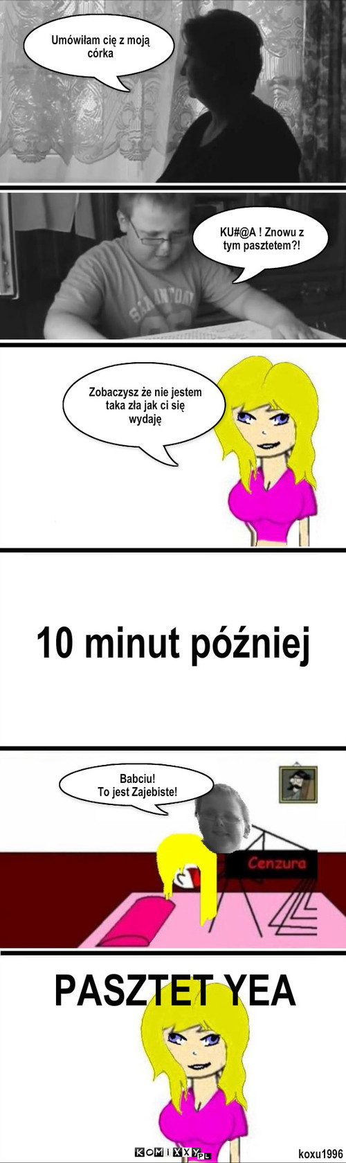 Randka z pasztetem – Umówiłam cię z moją córka Zobaczysz że nie jestem taka zła jak ci się wydaję 10 minut później KU#@A ! Znowu z tym pasztetem?! Babciu! 
To jest Zajebiste! PASZTET YEA koxu1996 